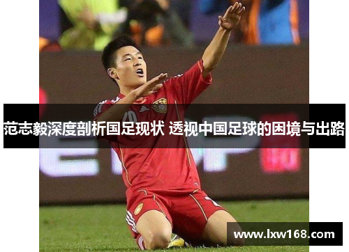 范志毅深度剖析国足现状 透视中国足球的困境与出路 范志毅深度剖析国足现状 透视中国足球的困境与出路