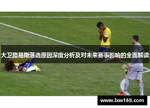 大卫路易斯落选原因深度分析及对未来赛事影响的全面解读