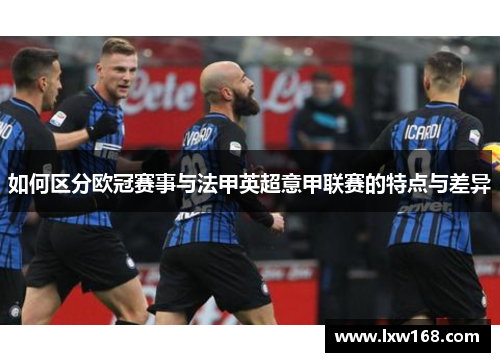 如何区分欧冠赛事与法甲英超意甲联赛的特点与差异