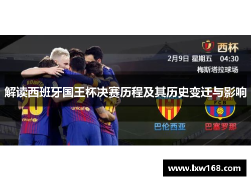 解读西班牙国王杯决赛历程及其历史变迁与影响